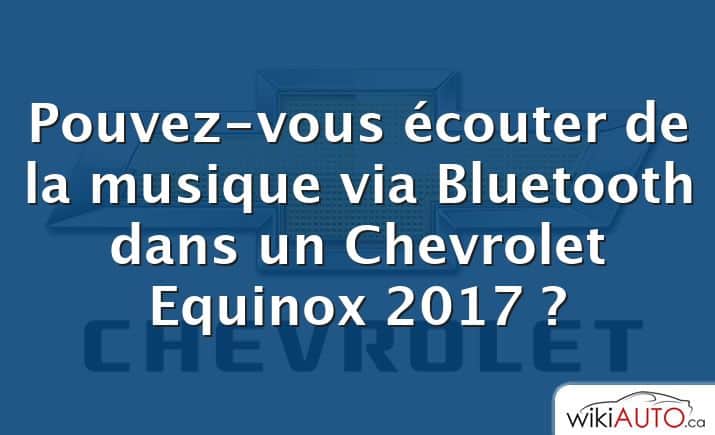 Pouvez-vous écouter de la musique via Bluetooth dans un Chevrolet Equinox 2017 ?